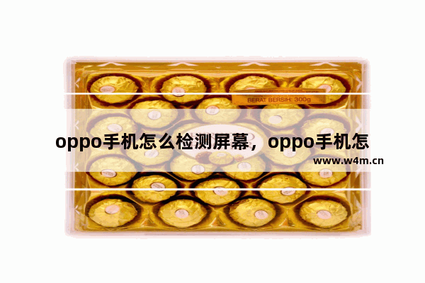 oppo手机怎么检测屏幕，oppo手机怎么检测屏幕是否更换