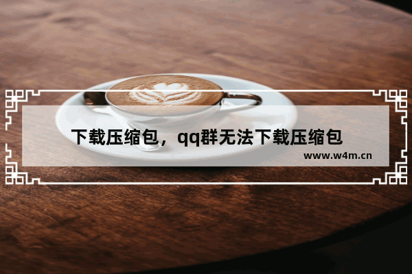 下载压缩包，qq群无法下载压缩包