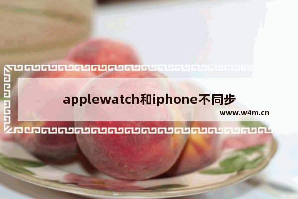 applewatch和iphone不同步