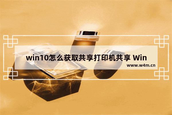 win10怎么获取共享打印机共享 Win10共享打印机的获取方法