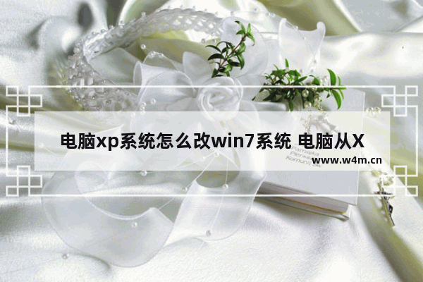 电脑xp系统怎么改win7系统 电脑从XP升级到Win7的方法