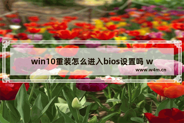 win10重装怎么进入bios设置吗 win10重装如何进入BIOS设置