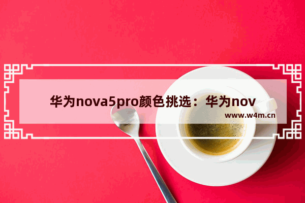 华为nova5pro颜色挑选：华为nova5pro颜色挑选图片