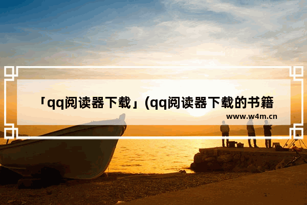 「qq阅读器下载」(qq阅读器下载的书籍在哪)