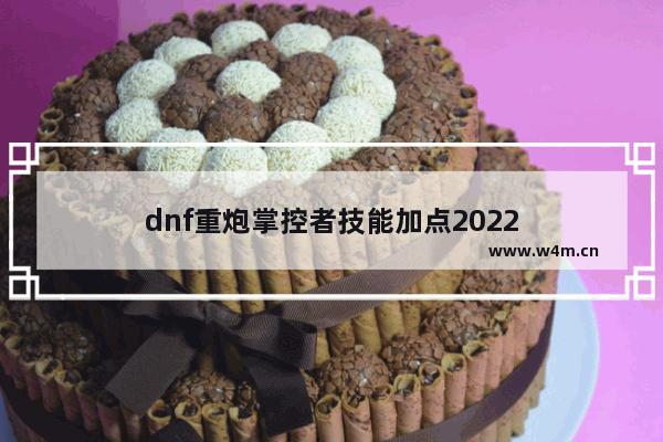 dnf重炮掌控者技能加点2022