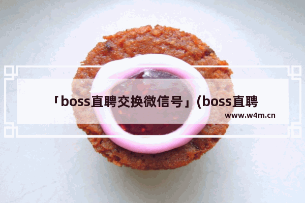 「boss直聘交换微信号」(boss直聘交换微信号搜不到)