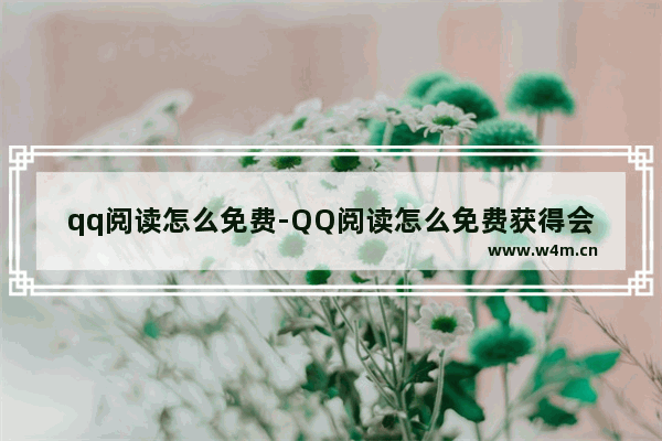 qq阅读怎么免费-QQ阅读怎么免费获得会员