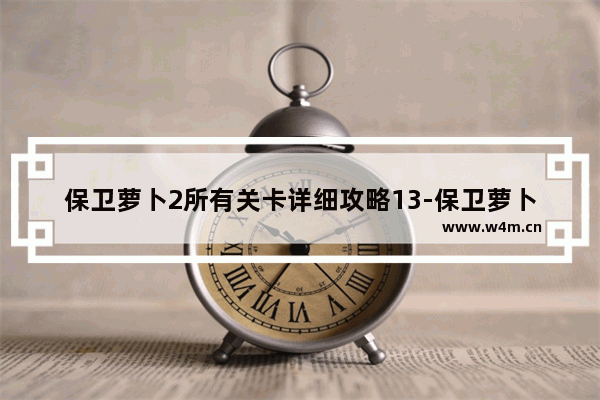 保卫萝卜2所有关卡详细攻略13-保卫萝卜2所有关卡详细攻略130