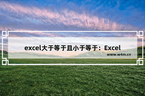 excel大于等于且小于等于：Excel大于等于且小于等于怎么表示