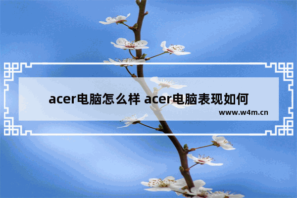 acer电脑怎么样 acer电脑表现如何？