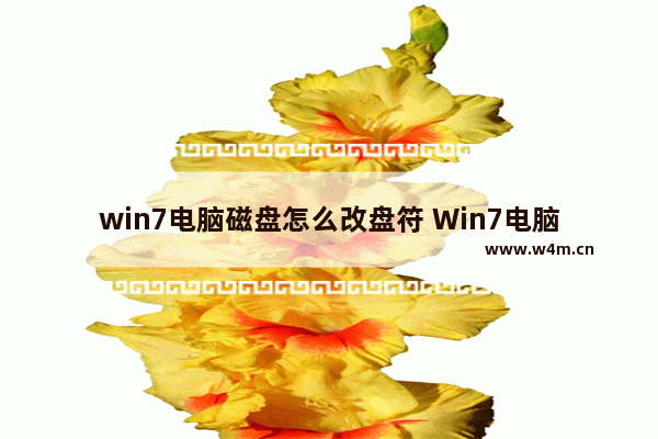 win7电脑磁盘怎么改盘符 Win7电脑修改磁盘驱动器名称