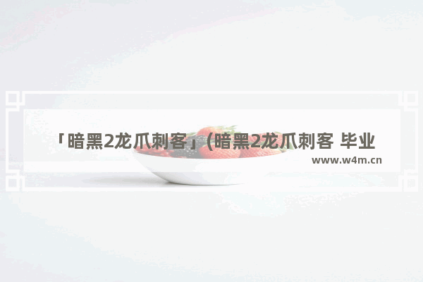 「暗黑2龙爪刺客」(暗黑2龙爪刺客 毕业装备)