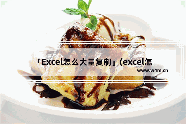 「Excel怎么大量复制」(excel怎么大量复制同样的内容)