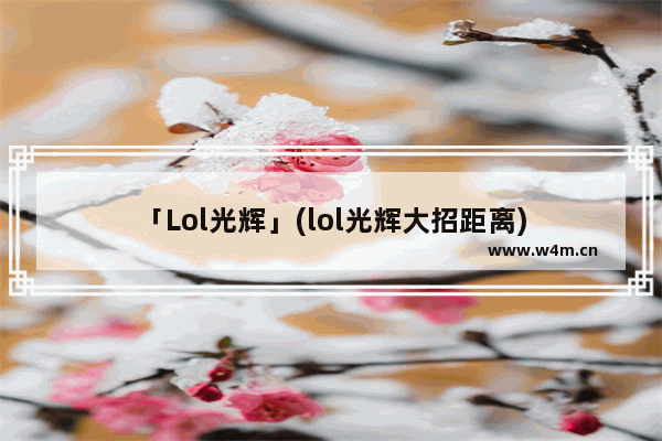 「Lol光辉」(lol光辉大招距离)