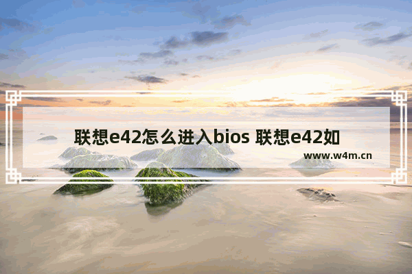 联想e42怎么进入bios 联想e42如何进入BIOS设置