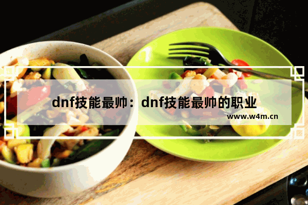 dnf技能最帅：dnf技能最帅的职业