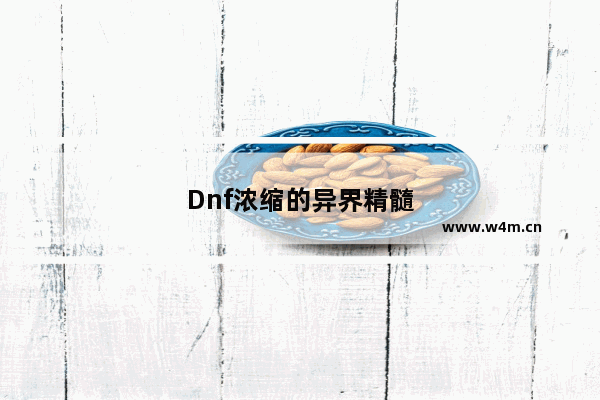 Dnf浓缩的异界精髓