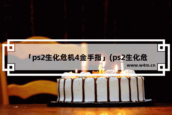 「ps2生化危机4金手指」(ps2生化危机4金手指怎么用)