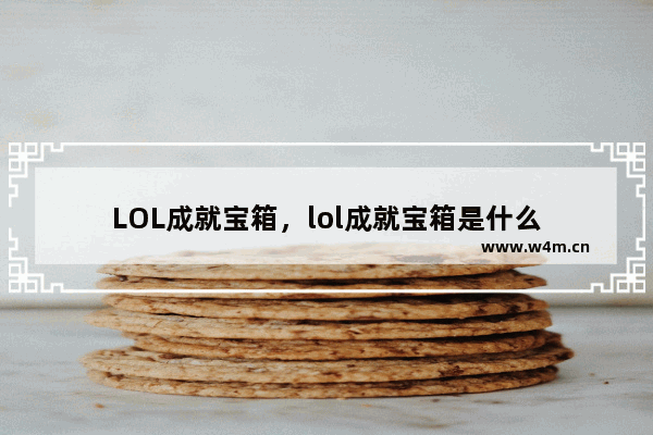 LOL成就宝箱，lol成就宝箱是什么