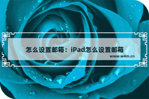 怎么设置邮箱：iPad怎么设置邮箱