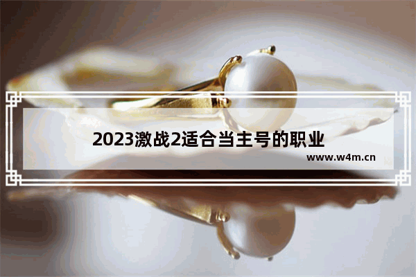 2023激战2适合当主号的职业