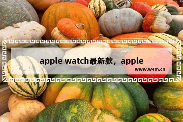 apple watch最新款，apple watch最新款se