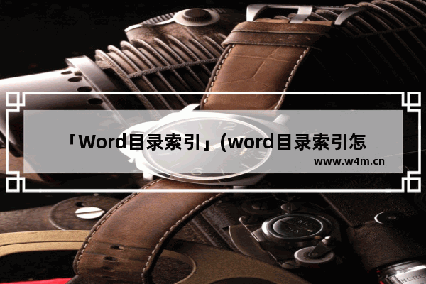 「Word目录索引」(word目录索引怎么自动生成页码)