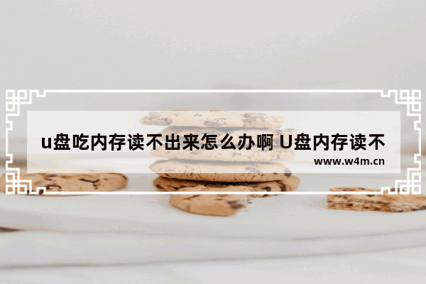 u盘吃内存读不出来怎么办啊 U盘内存读不出来该怎么办？