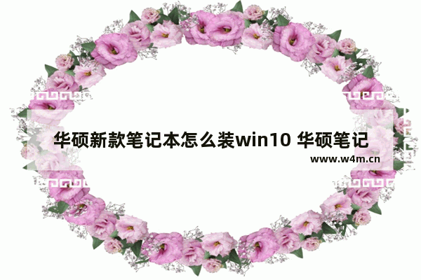 华硕新款笔记本怎么装win10 华硕笔记本如何安装Windows 10