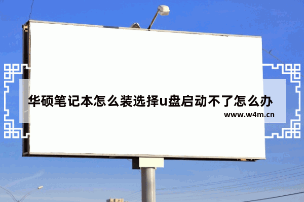 华硕笔记本怎么装选择u盘启动不了怎么办 华硕笔记本无法通过U盘启动？解决方法在这！