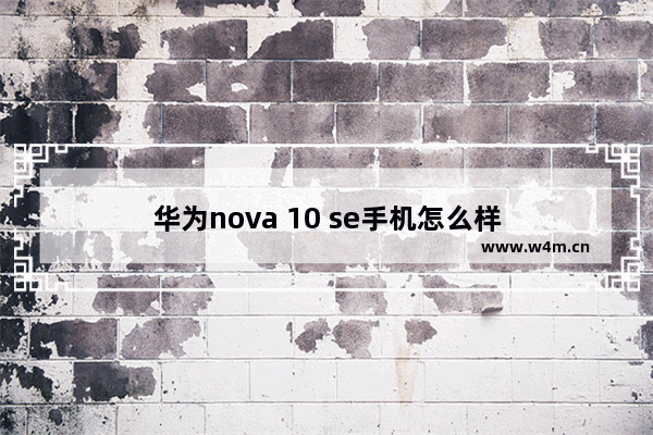 华为nova 10 se手机怎么样