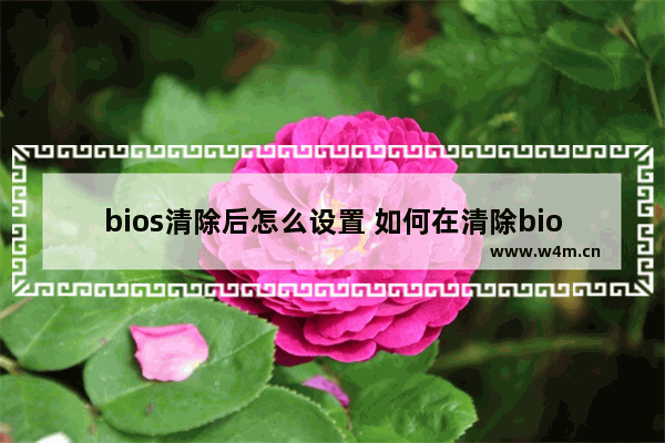 bios清除后怎么设置 如何在清除bios后重新设置