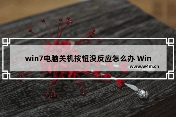 win7电脑关机按钮没反应怎么办 Win7电脑无法正常关机该怎么处理？