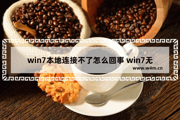 win7本地连接不了怎么回事 win7无法连接本地网络怎么办