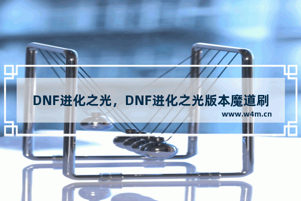 DNF进化之光，DNF进化之光版本魔道刷图加点