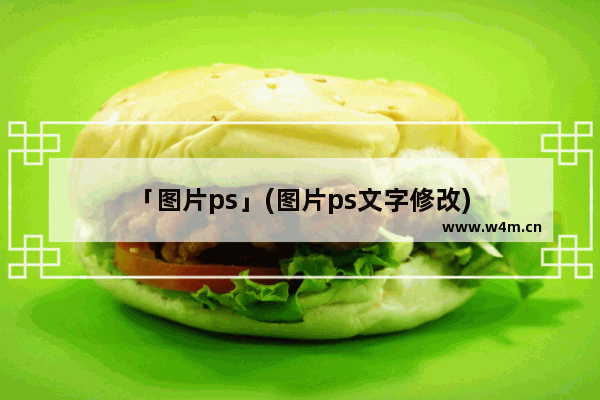 「图片ps」(图片ps文字修改)