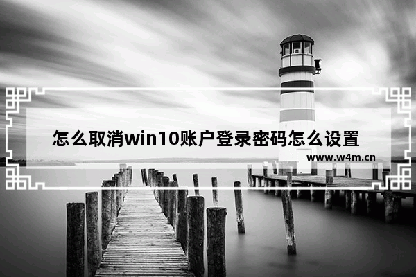 怎么取消win10账户登录密码怎么设置 Win10账户密码设置和取消方法