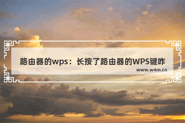 路由器的wps：长按了路由器的WPS键咋办?