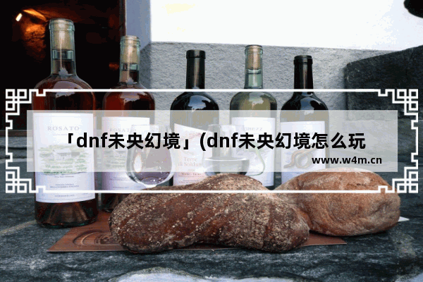 「dnf未央幻境」(dnf未央幻境怎么玩 看战力的吗?)