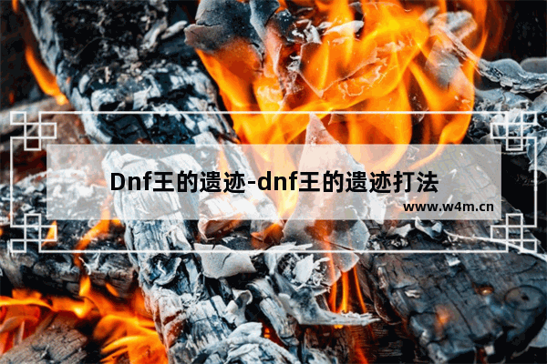 Dnf王的遗迹-dnf王的遗迹打法