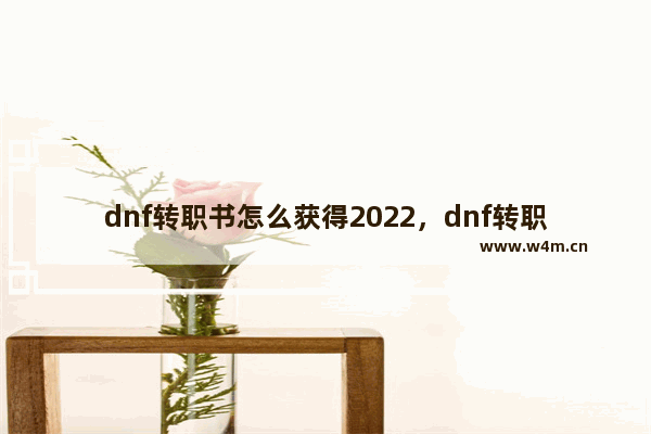 dnf转职书怎么获得2022，dnf转职书怎么获得2022能交易吗