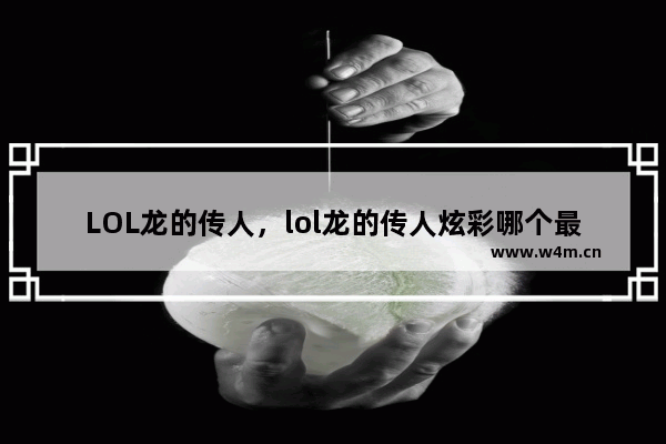 LOL龙的传人，lol龙的传人炫彩哪个最好