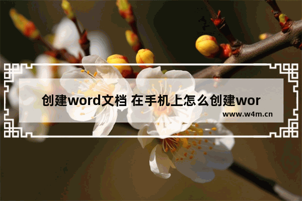 创建word文档 在手机上怎么创建word文档电子版