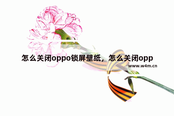 怎么关闭oppo锁屏壁纸，怎么关闭oppo锁屏壁纸自动更新