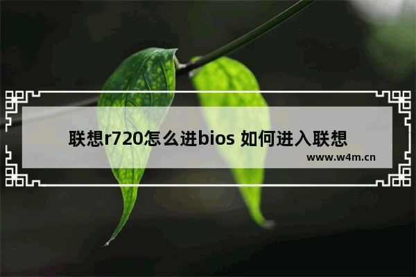 联想r720怎么进bios 如何进入联想R720的BIOS设置