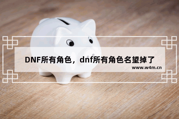 DNF所有角色，dnf所有角色名望掉了