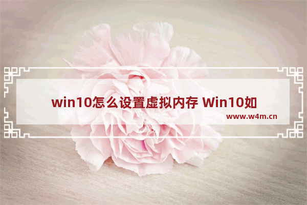 win10怎么设置虚拟内存 Win10如何设置虚拟内存