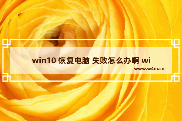 win10 恢复电脑 失败怎么办啊 win10电脑恢复失败解决方法