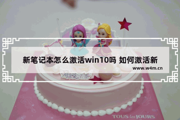 新笔记本怎么激活win10吗 如何激活新笔记本的Windows 10系统？