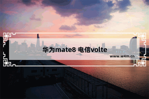 华为mate8 电信volte